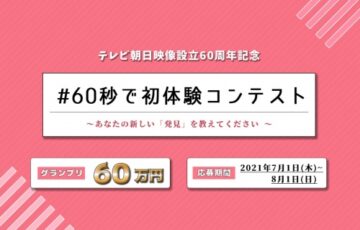 テレビ朝日映像設立60周年記念 #60秒で初体験コンテスト ～あなたの新しい「発見」を教えてください～［グランプリ 賞金60万円］