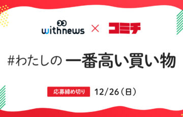 withnews×コミチ #わたしの一番高い買い物［大賞 インタビュー掲載 掲載料お支払い］