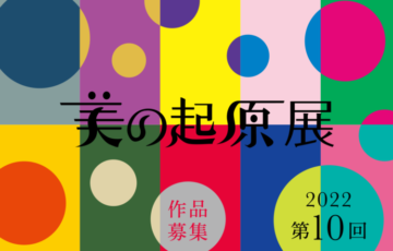 2022年美の起原展 作品募集［大賞 賞金100万円&個展開催］