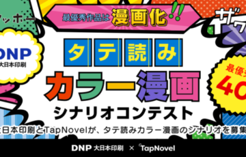 大日本印刷×TapNovel│第1回 タテ読みカラー漫画シナリオコンテスト［最優秀賞 賞金40万円 公式作品化など］