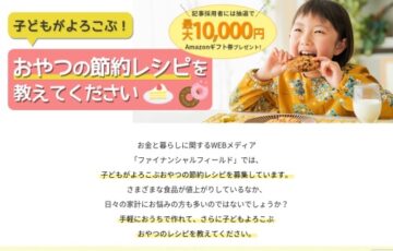ファイナンシャルフィールド│子どもがよろこぶおやつの節約レシピ募集【賞 Amazonギフト券1万円分】