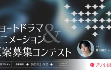 プリ小説ショートドラマ＆アニメーション原案募集コンテスト［グランプリ 現金5万円 作品採用］