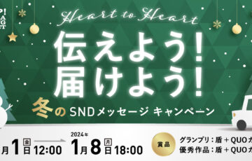 Heart to Heart 伝えよう！届けよう！ 冬のSNDメッセージキャンペーン（2023-2024）［グランプリ オリジナル表彰盾 QUOカード 5万円分］
