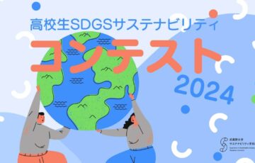 【高校生限定公募】高校生SDGs/サステナビリティコンテスト2024［賞 賞金 表彰式ご招待］