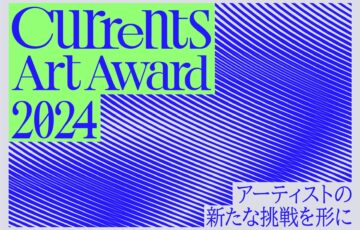 【年齢限定公募】アーティストの新たな挑戦を形に Currents Art Award 2024［最優秀賞 賞金200万円 副賞］