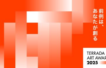 TERRADA ART AWARD 2025［ファイナリスト 制作費として賞金300万円 作品発表］