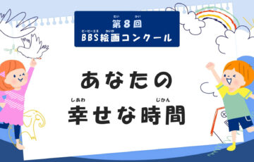 【小・中学生限定公募】第8回 BBS絵画コンクール「あなたの幸せな時間」作品募集［BBS大賞 図書カード5万円分 広報誌表紙 自作品オリジナルグッズプレゼント WEBサイト掲載］