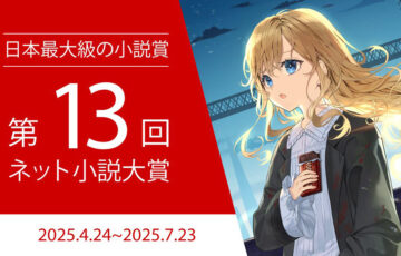 第13回 ネット小説大賞 作品募集［小説部門グランプリ 賞金100万円 商業化確約］