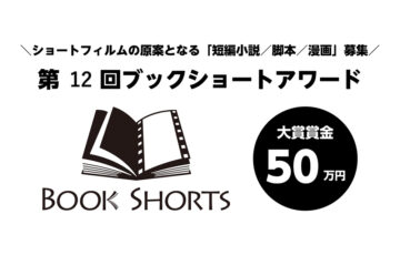＼ショートフィルムの原案となる「短編小説/脚本/漫画」募集／ 第12回 ブックショートアワード 作品募集（8月期）［大賞 賞金50万円 ショートフィルム化検討など］